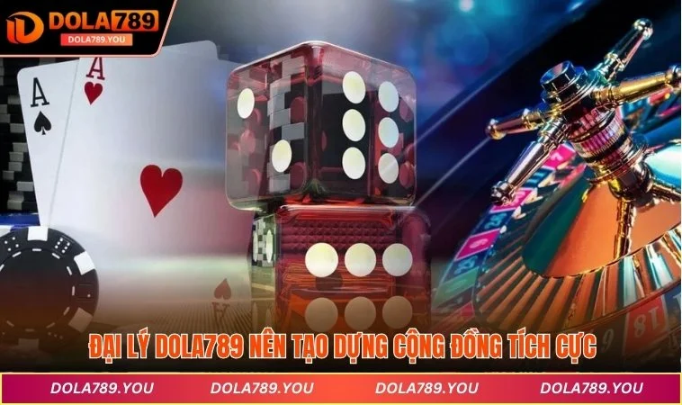 Đại lý DOLA789 nên tạo dựng cộng đồng tích cực